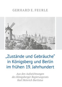 „Zustände und Gebräuche“ in Königsberg und Berlin im frühen 19.Jahrhundert - Aus den Aufzeichnungen des Königsberger Regierungsrats Karl Heinrich Bartisius