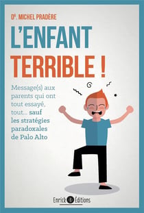 L'enfant terrible ! : Message aux parents qui ont tout essayé, tout... sauf les stratégies paradoxales de Palo Alto