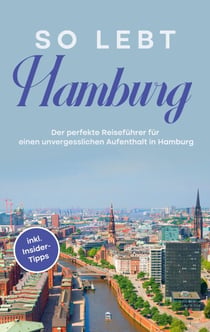So lebt Hamburg - Der perfekte Reiseführer für einen unvergesslichen Aufenthalt in Hamburg - inkl. Insider-Tipps