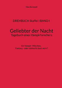 DREHBUCH Staffel I BAND I Geliebter der Nacht Tagebuch eines Vampirforschers - Ein Vampir- Märchen. Fantasy - oder vielleicht doch nicht?