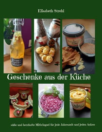 Geschenke aus der Küche - süße und herzhafte Mitbringsel für jede Jahreszeit und jeden Anlass