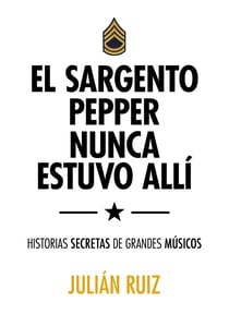 El sargento Pepper nunca estuvo allí - Historias secretas de grandes músicos
