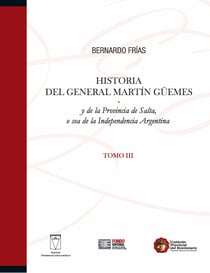 Historia del General Martín Güemes... Tomo III - y de la Provincia de Salta, o sea de la Independencia Argentina