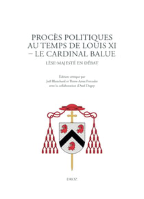 Procès politiques au temps de Louis XI. Le cardinal Balue - Lèse-majesté en débat