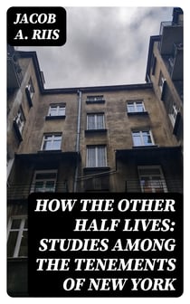 How the Other Half Lives: Studies Among the Tenements of New York