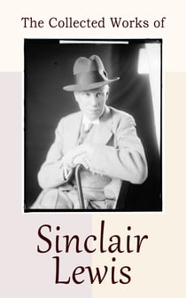 The Collected Works of Sinclair Lewis - 30+ Novels & Short Stories: Babbitt, Main Street, The Willow Walk, Arrowsmith, It Can't Happen Here…