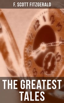 The Greatest Tales of F. Scott Fitzgerald - Bernice Bobs Her Hair, The Curious Case of Benjamin Button, The Diamond as Big as the Ritz, Winter Dreams, Babylon Revisited…
