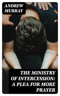 The Ministry of Intercession: A Plea for More Prayer