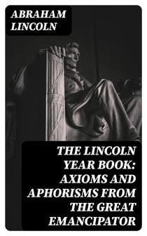 The Lincoln Year Book: Axioms and Aphorisms from the Great Emancipator