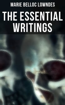The Essential Writings of Marie Belloc Lowndes - Murder Mysteries, Thriller Novels, Detective Tales, Horror Stories & Biography