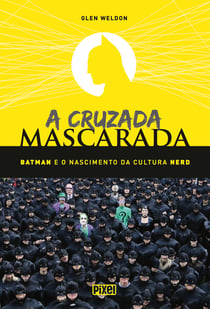 A Cruzada Mascarada - Batman e o Nascimento da Cultura Nerd