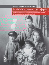 La olvidada guerra contra Japón - Secretos diplomáticos y víctimas invisibles durante la Segunda Guerra Mundial en Chile