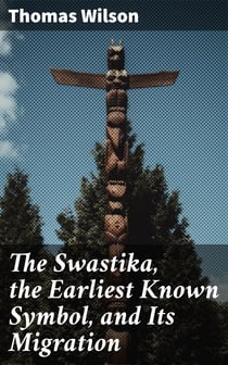 The Swastika, the Earliest Known Symbol, and Its Migration - With Observations on the Migration of Certain Industries in Prehistoric Times