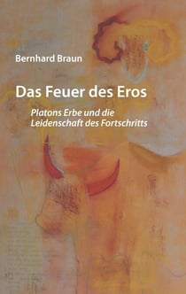 Das Feuer des Eros - Platons Erbe und die Leidenschaft des Fortschritts
