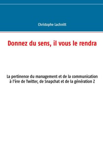 Donnez du sens, il vous le rendra - La pertinence du management et de la communication à l’ère de Twitter, de Snapchat et de la génération Z