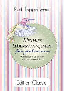 Mentales Lebensmanagement für jedermann - Wer sich selbst führen kann, kann auch andere führen