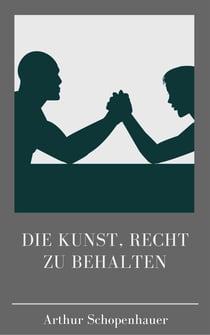 Die Kunst, recht zu behalten - Wie man in Diskussionen die Oberhand gewinnt