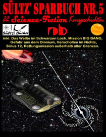 Sültz' Sparbuch Nr.5 - 22 Science Fiction Kurzgeschichten - Inkl. Das Weiße im Schwarzen Loch, Mission BIG BANG, Gefahr aus dem Omnium, Verschollen im Nichts und weitere...