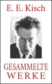E. E. Kisch - Gesammelte Werke - Der rasende Reporter. Paradies Amerika. Schreib das auf, Kisch! Marktplatz der Sensationen. Landung in Australien. Der Mädchenhirt. Hetzjagd ...