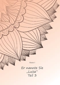 Er nannte sie "Luise" Teil Drei