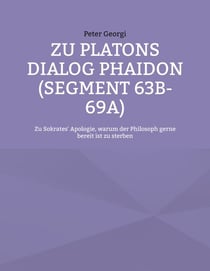 Zu Platons Dialog Phaidon (Segment 63b-69a) - Zu Sokrates' Apologie, warum der Philosoph gerne bereit ist zu sterben