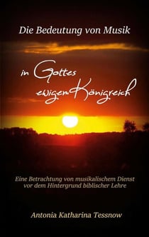 Die Bedeutung von Musik in Gottes ewigem Königreich - Eine Betrachtung von musikalischem Dienst vor dem Hintergrund biblischer Lehre oder: Warum wir hier sind