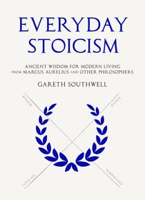 Everyday Stoicism - Ancient Solutions to Modern Day Problems from Marcus Aurelius and the Stoics