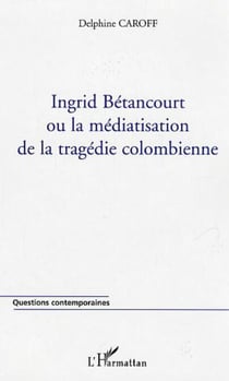 Ingrid Bétancourt ou la médiatisation de la tragédie colombienne