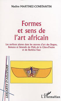 Formes et sens de l'art africain - Les surfaces planes dans les ?uvres d'art des Dogon, Bamana et Sénoufo du Mali, de la Côte d'Ivoire et du Burkina Faso