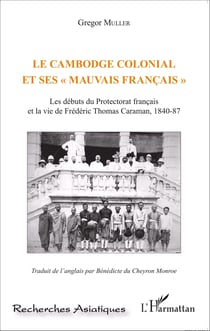 Le Cambodge colonial et ses " mauvais français " - Les débuts du Protectorat français et la vie de Frédéric Thomas Caraman, 1840-87