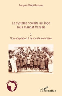 Le système scolaire au Togo sous mandat français (Tome 2) - Son adaptation à la société colonisée