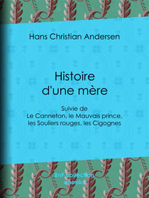 Histoire d'une mère - suivie de : Le Canneton, le Mauvais prince, les Souliers rouges, les Cigognes