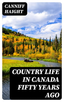 Country Life in Canada Fifty Years Ago - Personal recollections and reminiscences of a sexagenarian