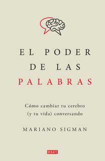 El poder de las palabras - Cómo cambiar tu cerebro (y tu vida) conversando