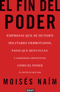El fin del poder - Empresas que se hunden, militares derrotados, papas que renuncian, y gobiernos impotentes: cómo el poder ya no es lo que era