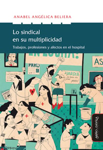 Lo sindical en su multiplicidad - Trabajo, profesiones y afectos en el hospital