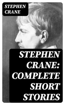 Stephen Crane: Complete Short Stories - Over 100 Stories & Novellas