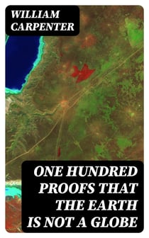 One Hundred Proofs That the Earth Is Not a Globe