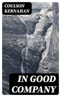 In Good Company - Some personal recollections of Swinburne, Lord Roberts, Watts-Dunton, Oscar Wilde Edward Whymper, S. J. Stone, Stephen Phillips