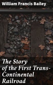 The Story of the First Trans-Continental Railroad - Its Projectors, Construction and History