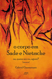 O corpo em Sade e Nietzsche - Ou quem sou eu agora?