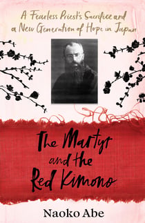 The Martyr and the Red Kimono - A Fearless Priest’s Sacrifice and A New Generation of Hope in Japan