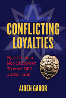 Conflicting Loyalties - My Life as a Mob Enforcer Turned DOJ Informant