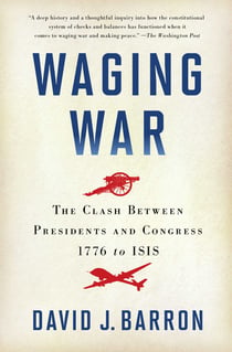 Waging War - The Clash Between Presidents and Congress, 1776 to ISIS