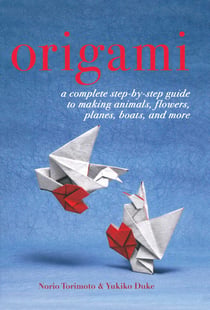 Origami - A Complete Step-by-Step Guide to Making Animals, Flowers, Planes, Boats, and More