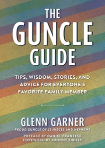The Guncle Guide - Tips, Wisdom, Stories, and Advice for Everyone's Favorite Family Member