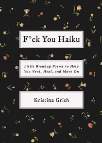 F*ck You Haiku - Little Breakup Poems to Help You Vent, Heal, and Move On