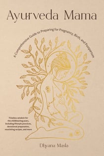 Ayurveda Mama - A Comprehensive Guide to Preparing for Pregnancy, Birth, and Postpartum