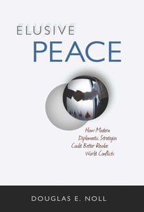 Elusive Peace - How Modern Diplomatic Strategies Could Better Resolve World Conflicts