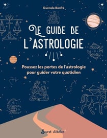 Le guide de l'astrologie - Poussez les portes de l’astrologie pour guider votre quotidien